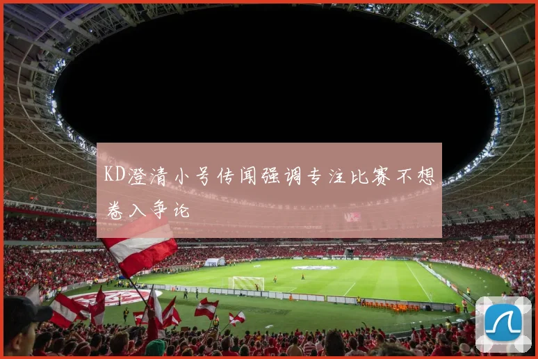 KD澄清小号传闻强调专注比赛不想卷入争论
