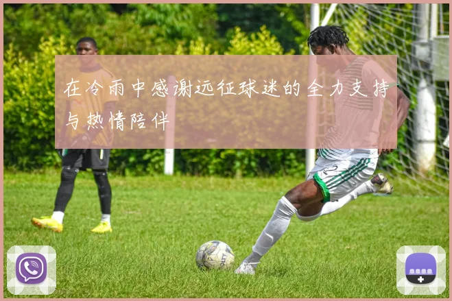 在冷雨中感谢远征球迷的全力支持与热情陪伴