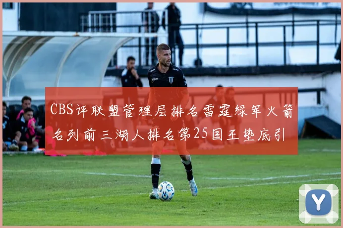 CBS评联盟管理层排名雷霆绿军火箭名列前三湖人排名第25国王垫底引发热议