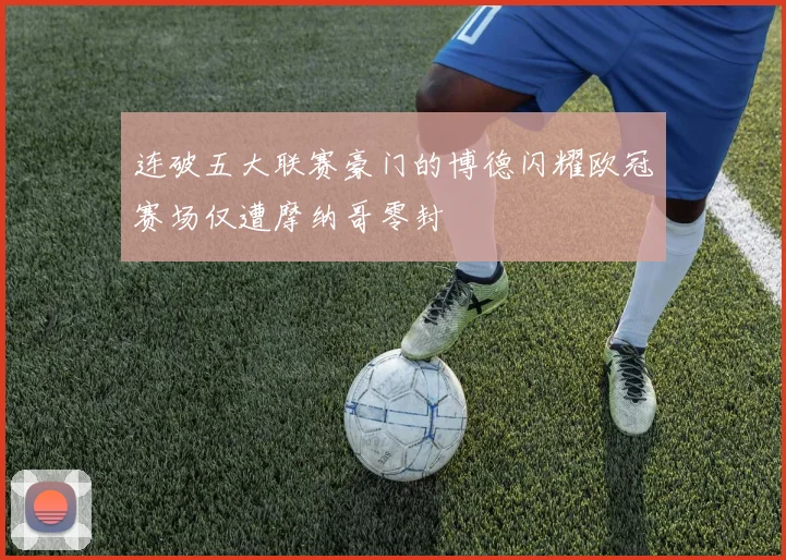 连破五大联赛豪门的博德闪耀欧冠赛场仅遭摩纳哥零封