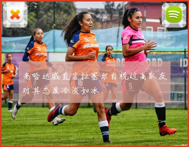 老哈达威直言拉塞尔自视过高队友对其态度冷淡如冰