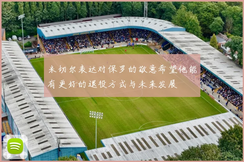 米切尔表达对保罗的敬意希望他能有更好的退役方式与未来发展