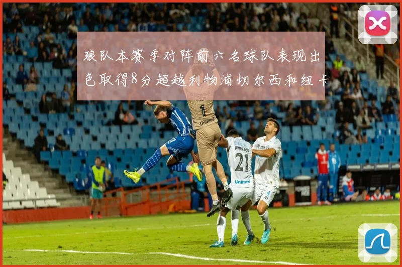 狼队本赛季对阵前六名球队表现出色取得8分超越利物浦切尔西和纽卡