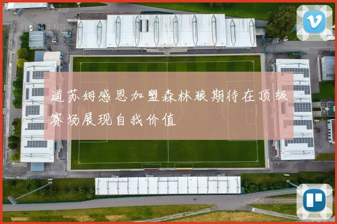 道苏姆感恩加盟森林狼期待在顶级赛场展现自我价值