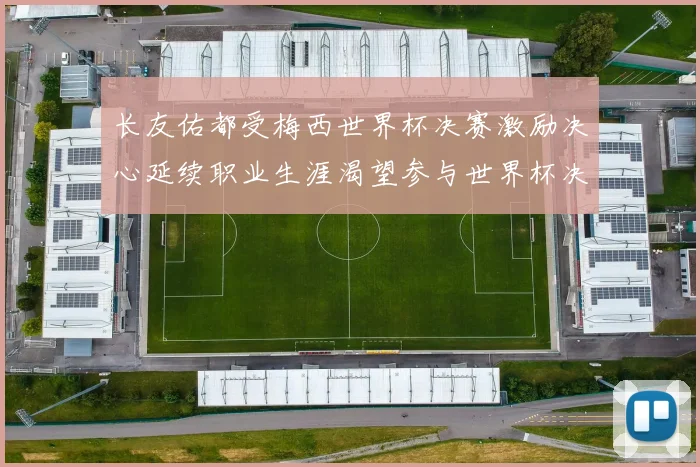 长友佑都受梅西世界杯决赛激励决心延续职业生涯渴望参与世界杯决赛