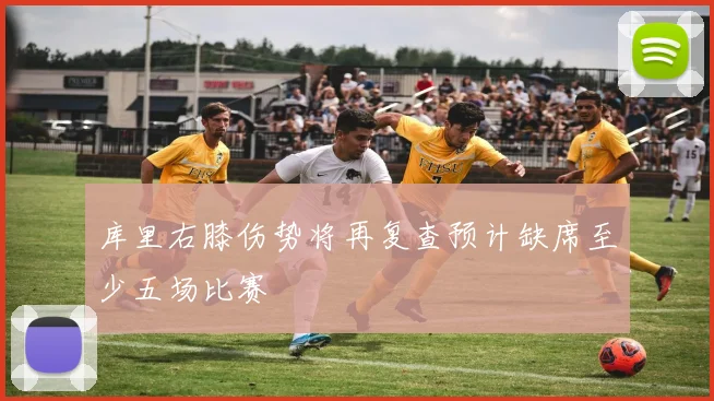 库里右膝伤势将再复查预计缺席至少五场比赛