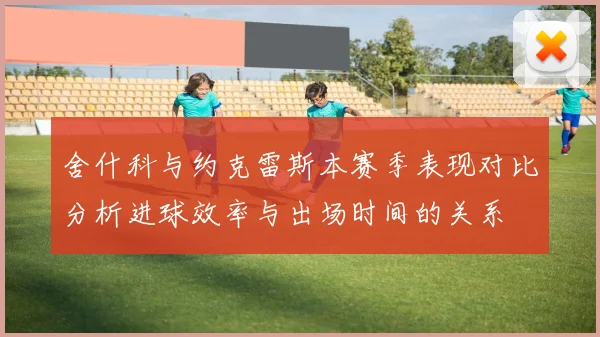 舍什科与约克雷斯本赛季表现对比分析进球效率与出场时间的关系