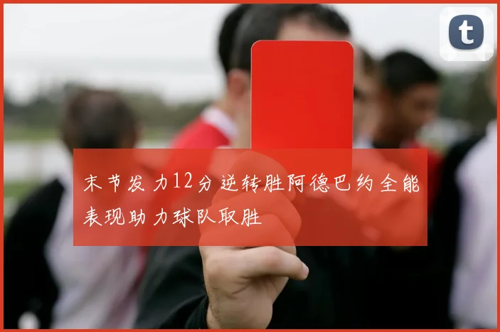 末节发力12分逆转胜阿德巴约全能表现助力球队取胜